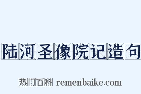 陆河圣像院记造句是什么意思的图片
